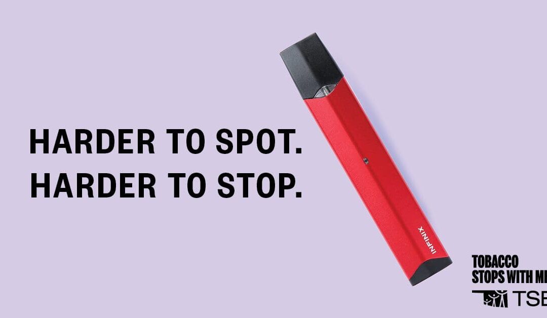 JUULs and Vapes: Harder to Spot. Harder to Stop.