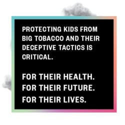 Protecting kids from big tobacco and their deceptive tactics is critical. For their health. for their future. for their lives.