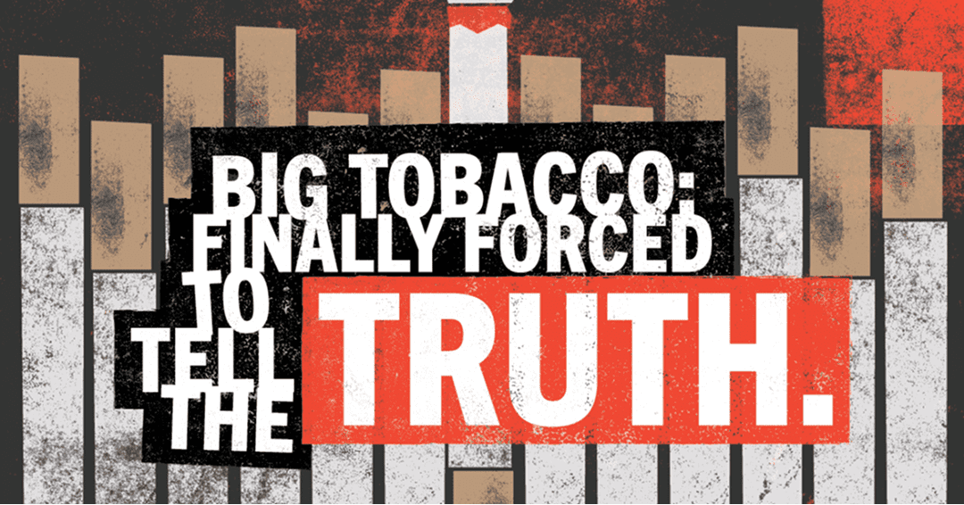 Big Tobacco: Finally Forced to Tell the Truth.